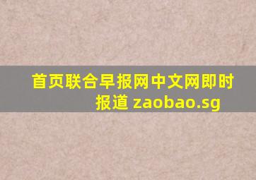 首页联合早报网中文网即时报道 zaobao.sg